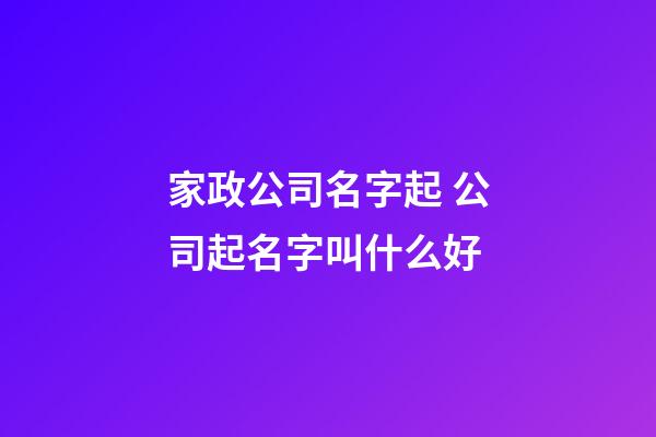 家政公司名字起 公司起名字叫什么好-第1張-公司起名-玄機派